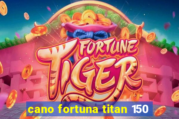 cano fortuna titan 150