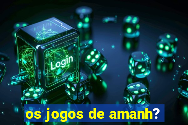 os jogos de amanh?