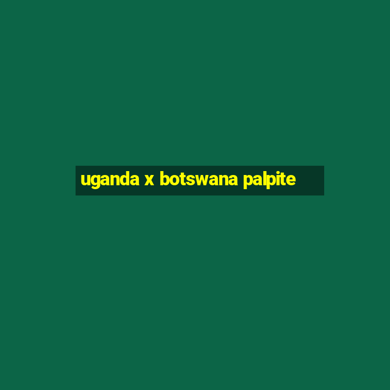 uganda x botswana palpite