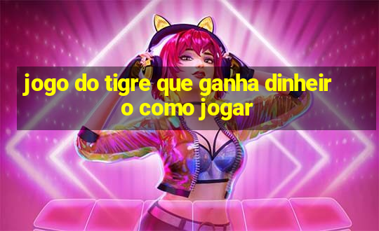 jogo do tigre que ganha dinheiro como jogar