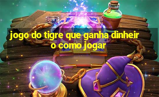 jogo do tigre que ganha dinheiro como jogar