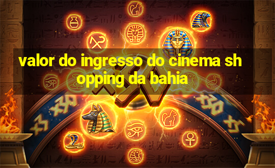 valor do ingresso do cinema shopping da bahia