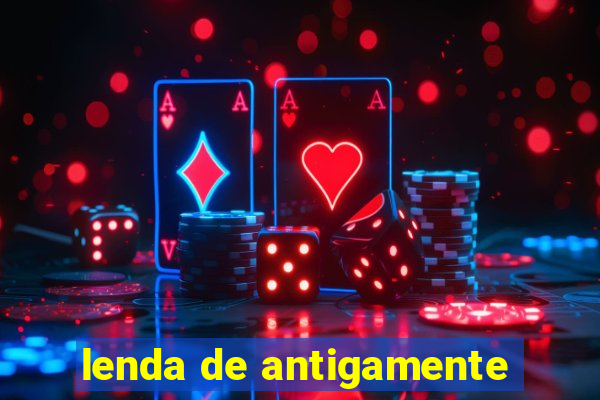 lenda de antigamente