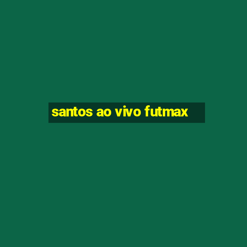 santos ao vivo futmax