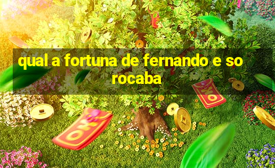 qual a fortuna de fernando e sorocaba