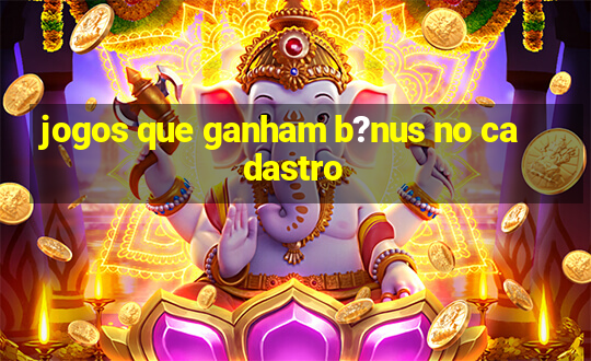 jogos que ganham b?nus no cadastro