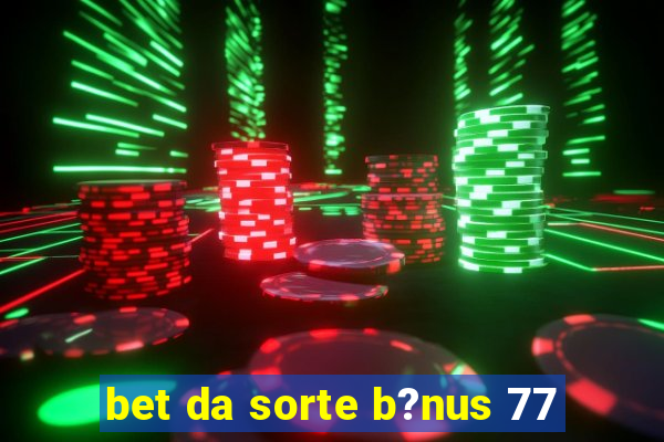 bet da sorte b?nus 77