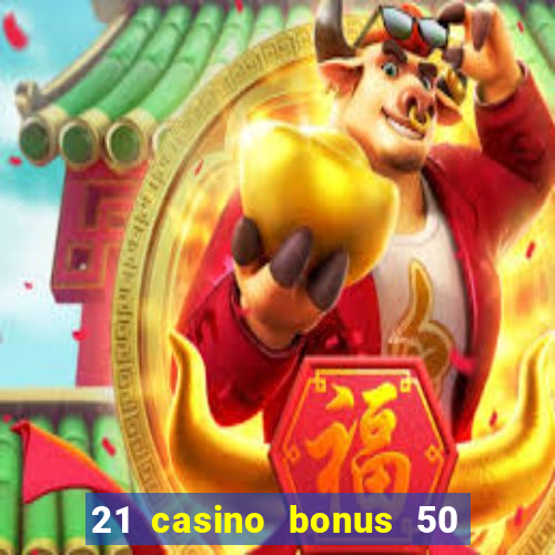 21 casino bonus 50 free spins