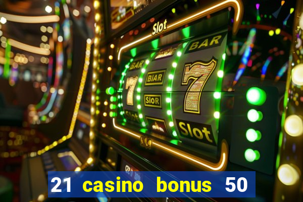 21 casino bonus 50 free spins