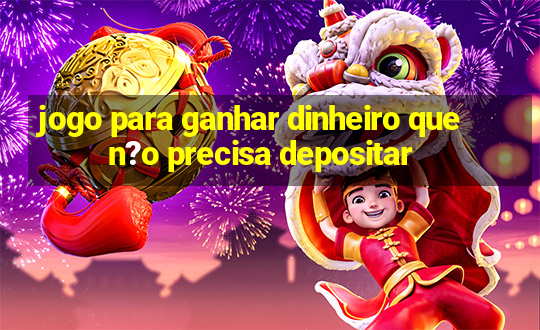 jogo para ganhar dinheiro que n?o precisa depositar