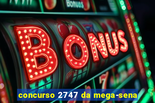 concurso 2747 da mega-sena