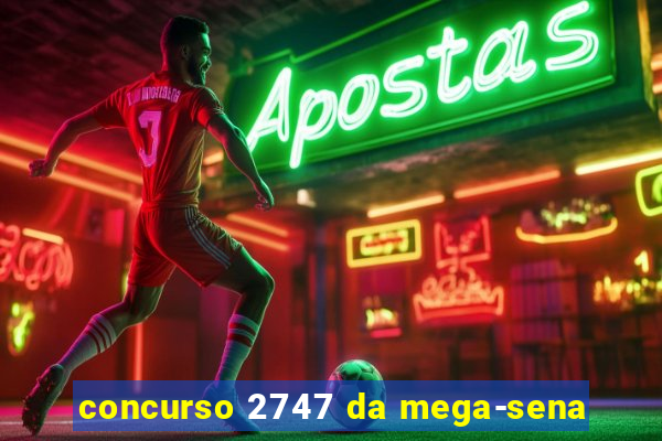 concurso 2747 da mega-sena