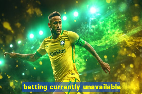 betting currently unavailable