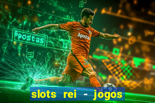 slots rei - jogos de cassino