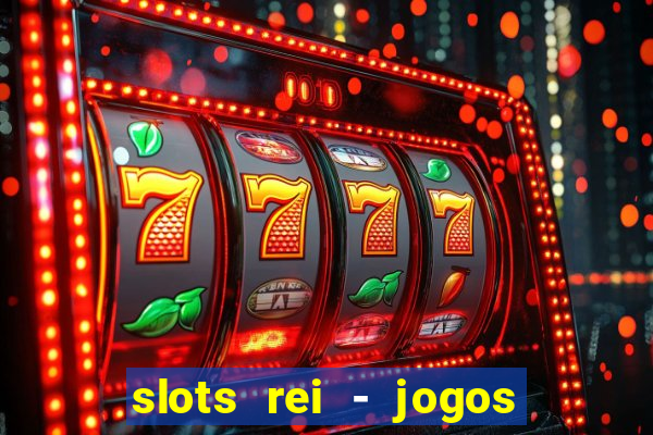 slots rei - jogos de cassino