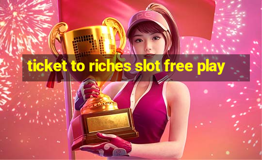 ticket to riches slot free play