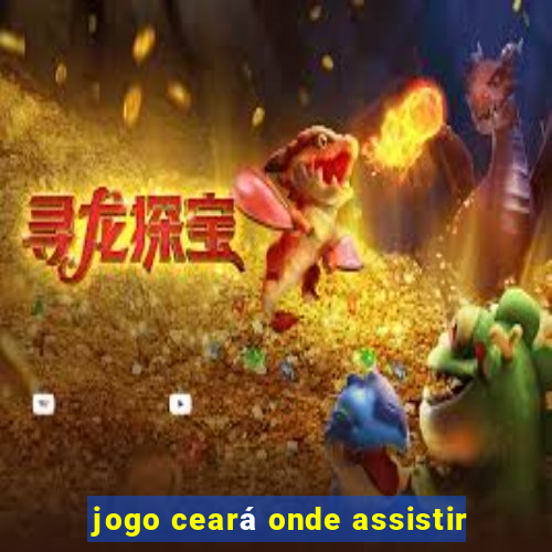 jogo ceará onde assistir