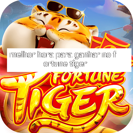 melhor hora para ganhar no fortune tiger