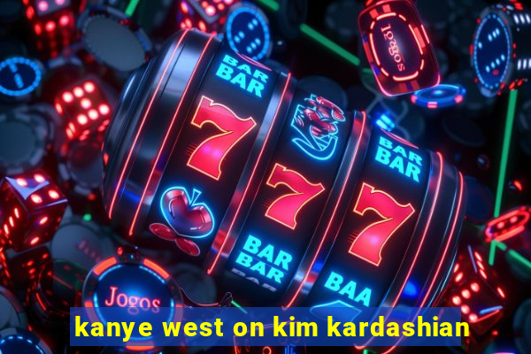 kanye west on kim kardashian