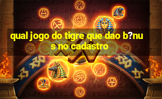 qual jogo do tigre que dao b?nus no cadastro