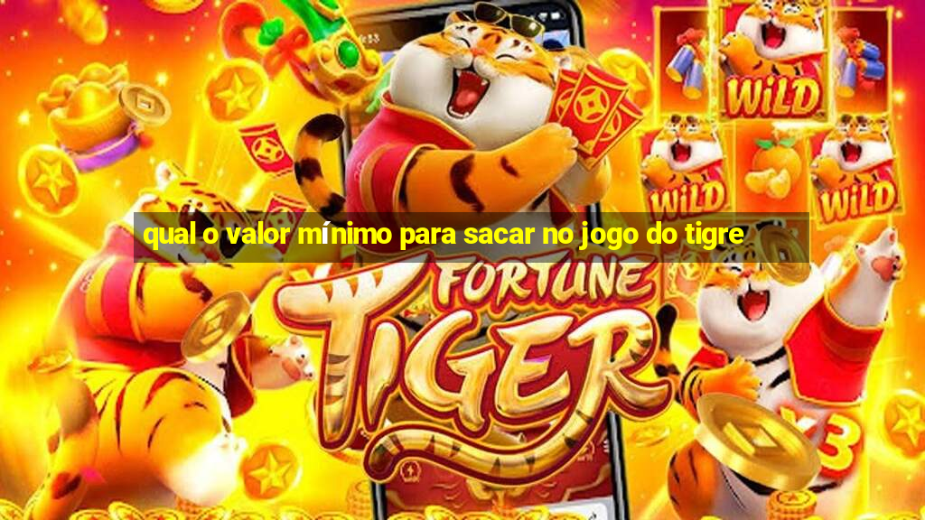 qual o valor mínimo para sacar no jogo do tigre