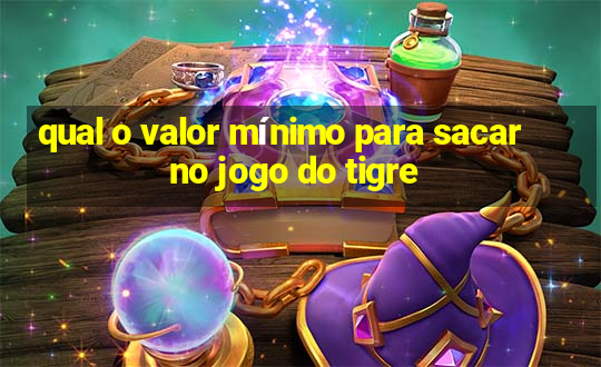 qual o valor mínimo para sacar no jogo do tigre