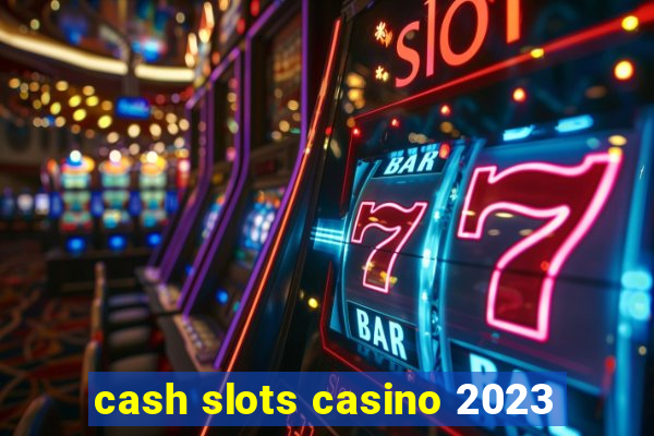 cash slots casino 2023