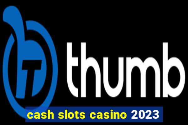 cash slots casino 2023