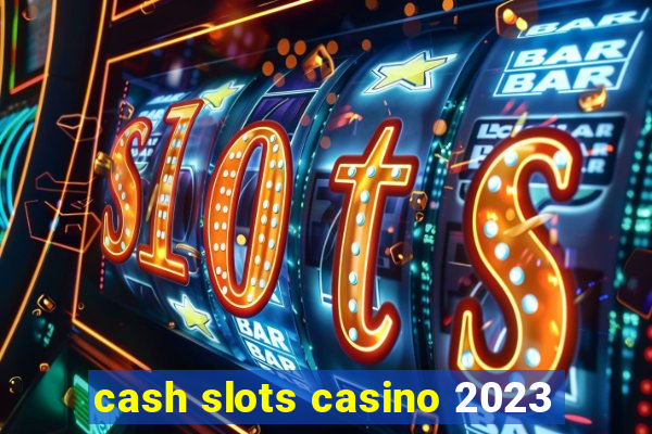 cash slots casino 2023