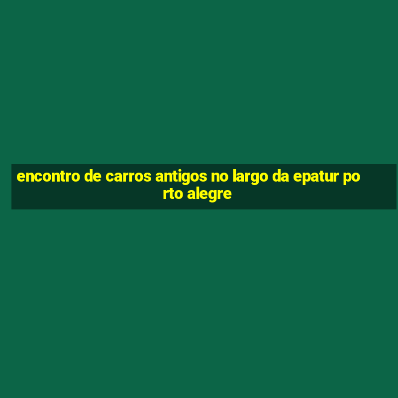 encontro de carros antigos no largo da epatur porto alegre