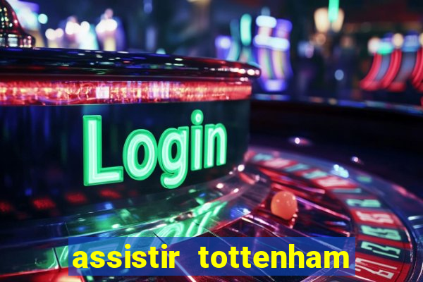 assistir tottenham ao vivo