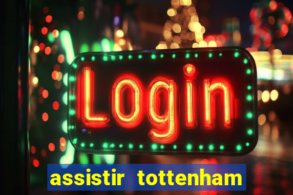 assistir tottenham ao vivo