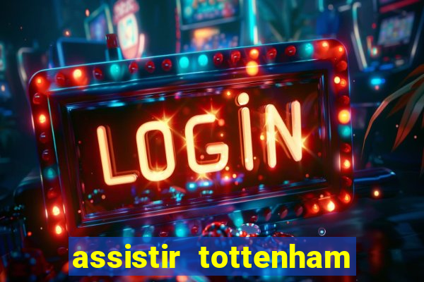 assistir tottenham ao vivo