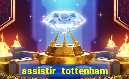 assistir tottenham ao vivo