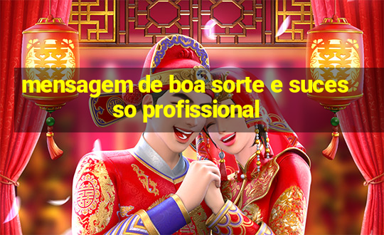 mensagem de boa sorte e sucesso profissional