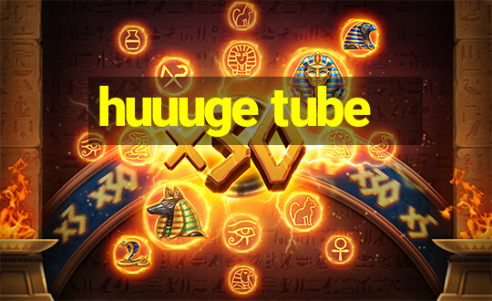 huuuge tube