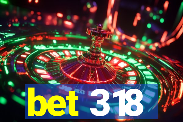 bet 318