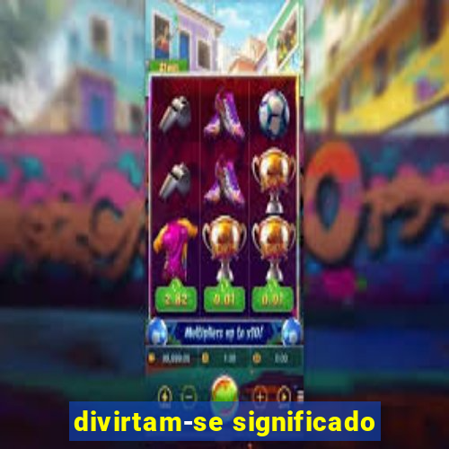 divirtam-se significado