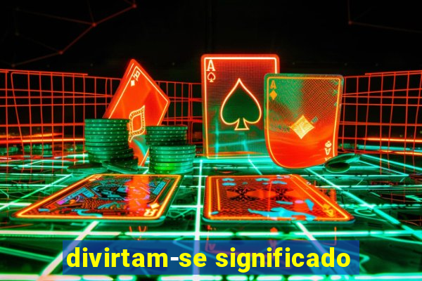 divirtam-se significado