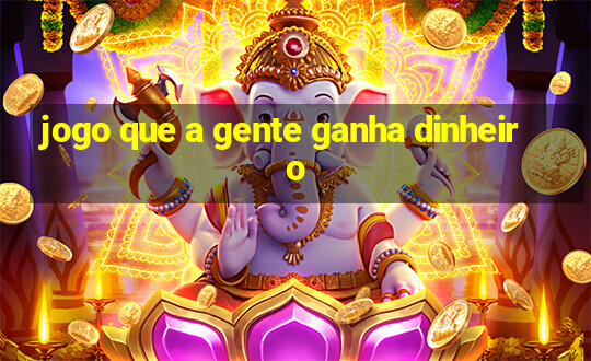 jogo que a gente ganha dinheiro