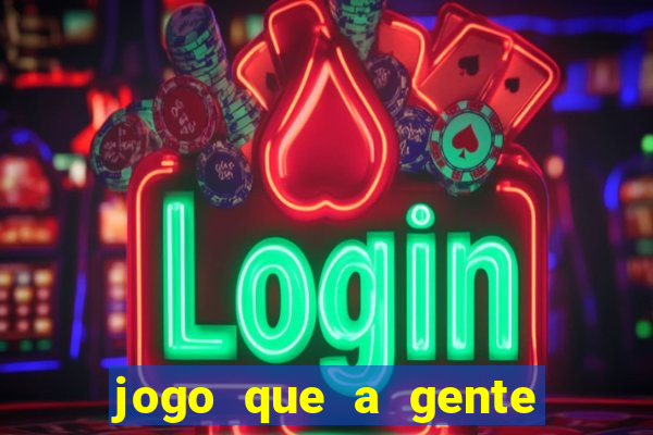 jogo que a gente ganha dinheiro