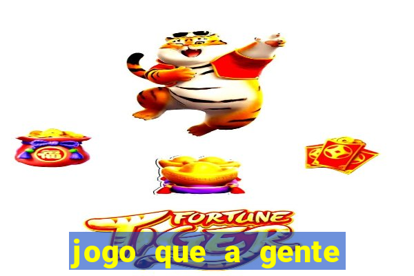 jogo que a gente ganha dinheiro