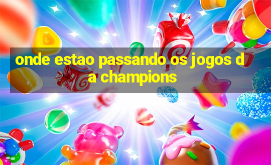 onde estao passando os jogos da champions