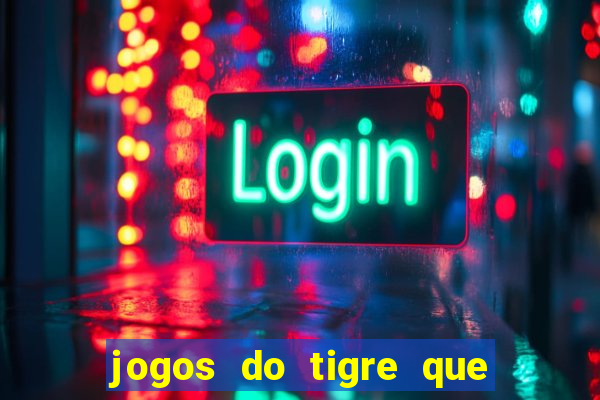 jogos do tigre que ganha dinheiro de verdade