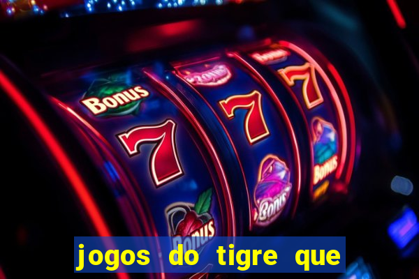 jogos do tigre que ganha dinheiro de verdade