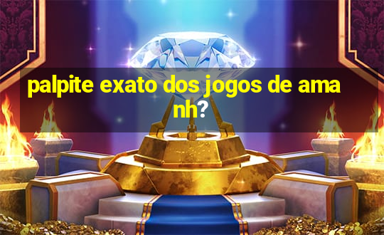 palpite exato dos jogos de amanh?