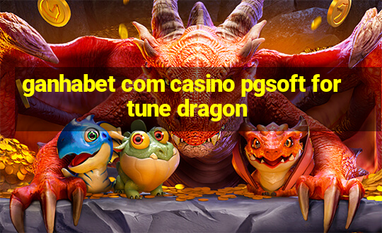 ganhabet com casino pgsoft fortune dragon