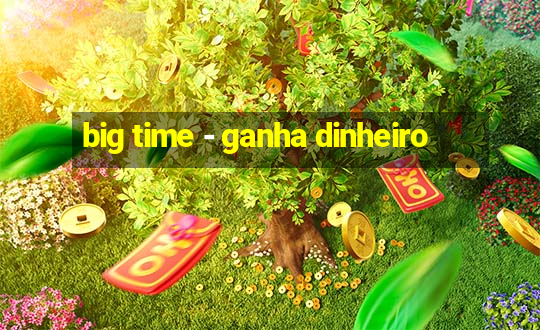 big time - ganha dinheiro