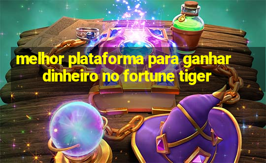 melhor plataforma para ganhar dinheiro no fortune tiger