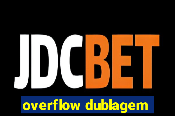 overflow dublagem